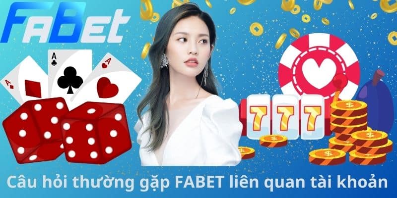 Câu hỏi thường gặp FABET liên quan tài khoản